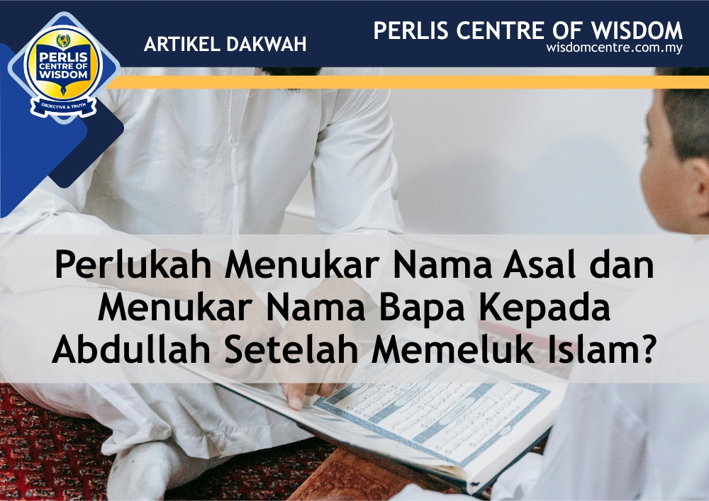 Perlukah Menukar Nama Asal dan Menukar Nama Bapa Kepada Abdullah Setelah Memeluk Islam?